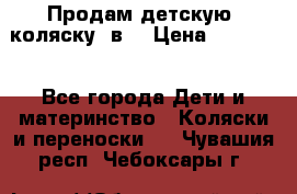 Продам детскую  коляску 3в1 › Цена ­ 14 000 - Все города Дети и материнство » Коляски и переноски   . Чувашия респ.,Чебоксары г.